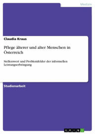 Title: Pflege älterer und alter Menschen in Österreich: Stellenwert und Problemfelder der informellen Leistungserbringung, Author: Claudia Kraus