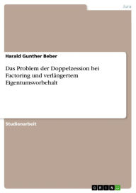 Title: Das Problem der Doppelzession bei Factoring und verlängertem Eigentumsvorbehalt, Author: Harald Gunther Beber