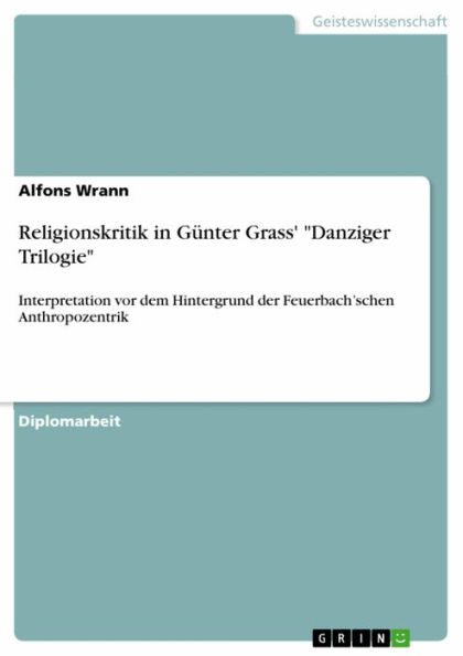 Religionskritik in Günter Grass' 'Danziger Trilogie': Interpretation vor dem Hintergrund der Feuerbach'schen Anthropozentrik