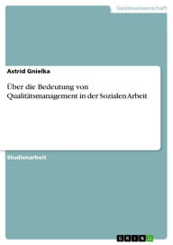Title: Über die Bedeutung von Qualitätsmanagement in der Sozialen Arbeit, Author: Astrid Gnielka