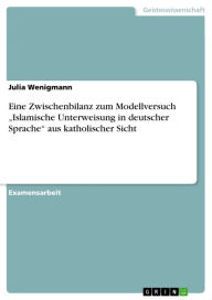 Title: Eine Zwischenbilanz zum Modellversuch 'Islamische Unterweisung in deutscher Sprache' aus katholischer Sicht, Author: Julia Wenigmann