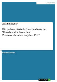 Title: Die parlamentarische Untersuchung der 'Ursachen des deutschen Zusammenbruches im Jahre 1918', Author: Jens Schnauber