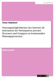 Title: Nutzungsmöglichkeiten des Internet als Instrument der Partizipation privater Personen und Gruppen an kommunalen Planungsprozessen, Author: Timur Habekost