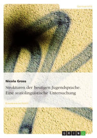 Title: Strukturen der heutigen Jugendsprache. Eine soziolinguistische Untersuchung, Author: Nicola Gross