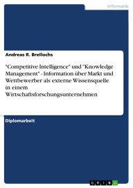 Title: Competitive Intelligence und Knowledge Management - Information über Markt und Wettbewerber als externe Wissensquelle in einem Wirtschaftsforschungsunternehmen, Author: Andreas R. Brellochs