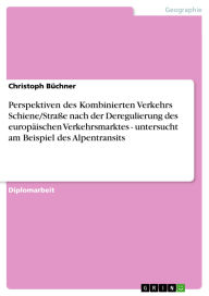 Title: Perspektiven des Kombinierten Verkehrs Schiene/Straße nach der Deregulierung des europäischen Verkehrsmarktes - untersucht am Beispiel des Alpentransits, Author: Christoph Büchner
