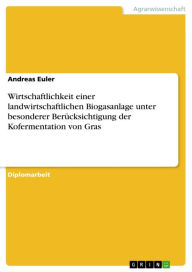 Title: Wirtschaftlichkeit einer landwirtschaftlichen Biogasanlage unter besonderer Berücksichtigung der Kofermentation von Gras, Author: Andreas Euler