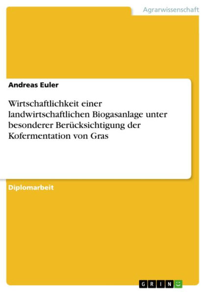 Wirtschaftlichkeit einer landwirtschaftlichen Biogasanlage unter besonderer Berücksichtigung der Kofermentation von Gras