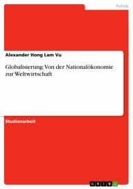 Title: Globalisierung: Von der Nationalökonomie zur Weltwirtschaft, Author: Alexander Hong Lam Vu
