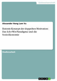 Title: Etzionis Konzept der doppelten Motivation: Das Ich+Wir-Paradigma und die Sozioökonomie, Author: Alexander Hong Lam Vu