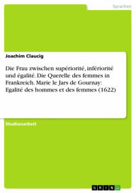 Title: Die Frau zwischen supériorité, infériorité und égalité. Die Querelle des femmes in Frankreich. Marie le Jars de Gournay: Egalité des hommes et des femmes (1622), Author: Joachim Claucig
