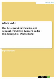 Title: Der Reisemarkt für Familien mit schwerbehinderten Kindern in der Bundesrepublik Deutschland, Author: Juliane Laube