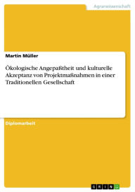 Title: Ökologische Angepaßtheit und kulturelle Akzeptanz von Projektmaßnahmen in einer Traditionellen Gesellschaft, Author: Martin Müller