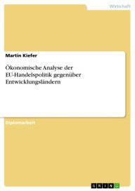 Title: Ökonomische Analyse der EU-Handelspolitik gegenüber Entwicklungsländern, Author: Martin Kiefer