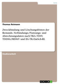 Title: Zweckbindung und Löschungsfristen der Bestands-, Verbindungs-/Nutzungs- und Abrechnungsdaten nach TKG, TDSV, TDDSG/MDStV und EG-TK-DatSch-RL, Author: Thomas Reimann