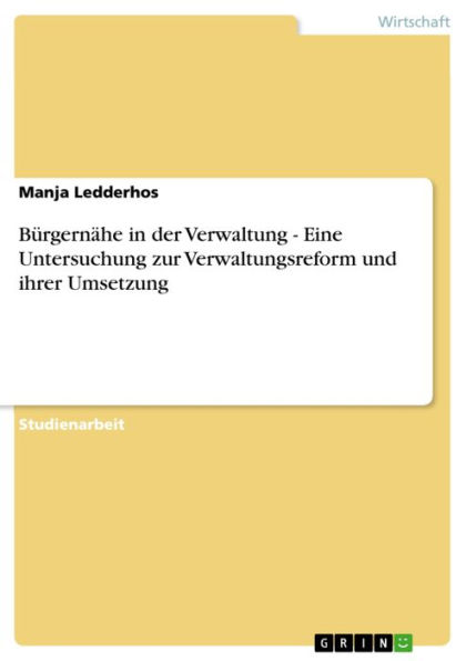 Bürgernähe in der Verwaltung - Eine Untersuchung zur Verwaltungsreform und ihrer Umsetzung: Eine Untersuchung zur Verwaltungsreform und ihrer Umsetzung