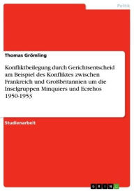 Title: Konfliktbeilegung durch Gerichtsentscheid am Beispiel des Konfliktes zwischen Frankreich und Großbritannien um die Inselgruppen Minquiers und Ecrehos 1950-1953, Author: Thomas Grömling