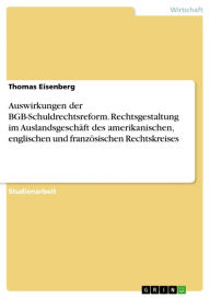 Title: Auswirkungen der BGB-Schuldrechtsreform. Rechtsgestaltung im Auslandsgeschäft des amerikanischen, englischen und französischen Rechtskreises, Author: Thomas Eisenberg