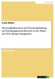 Title: Personalfluktuation und Personalbindung im Top-Management-Bereich in der Phase der Post Merger Integration, Author: Frank Walter