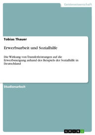 Title: Erwerbsarbeit und Sozialhilfe: Die Wirkung von Transferleistungen auf die Erwerbsneigung anhand des Beispiels der Sozialhilfe in Deutschland, Author: Tobias Thauer