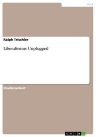 Title: Liberalismus Unplugged, Author: Ralph Trischler