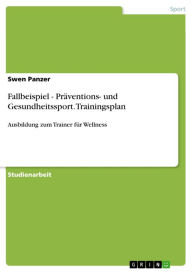 Title: Fallbeispiel - Präventions- und Gesundheitssport. Trainingsplan: Ausbildung zum Trainer für Wellness, Author: Swen Panzer