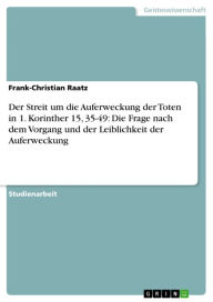 Title: Der Streit um die Auferweckung der Toten in 1. Korinther 15, 35-49: Die Frage nach dem Vorgang und der Leiblichkeit der Auferweckung, Author: Frank-Christian Raatz