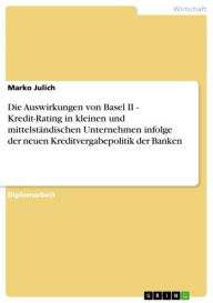 Title: Die Auswirkungen von Basel II - Kredit-Rating in kleinen und mittelständischen Unternehmen infolge der neuen Kreditvergabepolitik der Banken: Kredit-Rating in kleinen und mittelständischen Unternehmen infolge der neuen Kreditvergabepolitik der Banken, Author: Marko Julich