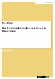 Title: Der Wettbewerb zwischen den Börsen in Deutschland, Author: Gerrit Roth