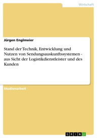 Title: Stand der Technik, Entwicklung und Nutzen von Sendungsauskunftssystemen - aus Sicht der Logistikdienstleister und des Kunden, Author: Jürgen Englmeier