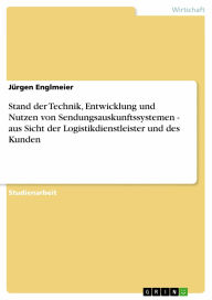 Title: Stand der Technik, Entwicklung und Nutzen von Sendungsauskunftssystemen - aus Sicht der Logistikdienstleister und des Kunden, Author: Jürgen Englmeier