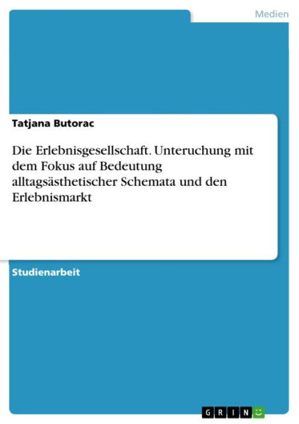 Die Erlebnisgesellschaft. Unteruchung mit dem Fokus auf Bedeutung alltagsästhetischer Schemata und den Erlebnismarkt