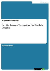 Title: Der Mord an dem Totengräber Carl Gottlieb Langfritz, Author: Rupert Bößenecker