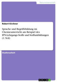 Title: Sprache und Begriffsbildung im Chemieunterricht am Beispiel des IPN-Lehrgangs Stoffe und Stoffumbildungen (1. Teil), Author: Robert Kirchner