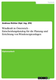 Title: Windkraft in Österreich - Entscheidungskatalog für die Planung und Errichtung von Windenergieanlagen, Author: Andreas Richter Dipl. Ing. (FH)