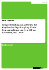 Title: Festigkeitsprüfung zur Aufnahme der Kugelkopfanhängerkupplung für die Kompakttraktoren der Serie 400 des Herstellers John Deere, Author: Arne Lorenzen