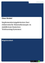Title: Implementierungskriterien fuer elektronische Klausurkonzepte in middleware-basierten Telelearning-Systemen, Author: Claus Strobel