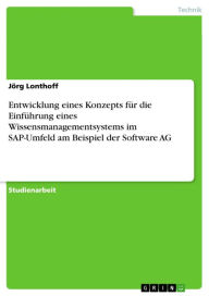 Title: Entwicklung eines Konzepts für die Einführung eines Wissensmanagementsystems im SAP-Umfeld am Beispiel der Software AG, Author: Jörg Lonthoff