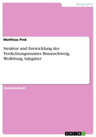 Title: Struktur und Entwicklung des Verdichtungsraumes Braunschweig, Wolfsburg, Salzgitter, Author: Matthias Pink