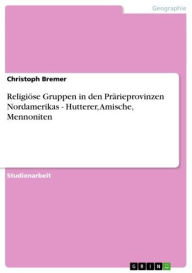 Title: Religiöse Gruppen in den Prärieprovinzen Nordamerikas - Hutterer, Amische, Mennoniten, Author: Christoph Bremer