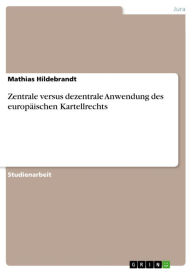 Title: Zentrale versus dezentrale Anwendung des europäischen Kartellrechts, Author: Mathias Hildebrandt
