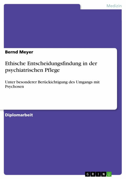 Ethische Entscheidungsfindung in der psychiatrischen Pflege: Unter besonderer Berückichtigung des Umgangs mit Psychosen