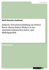 Title: Jüdische Erwachsenenbildung im Dritten Reich. Martin Bubers Wirken in der nationalsozialistischen Juden- und Bildungspolitik, Author: Wolf-Thorsten Saalfrank