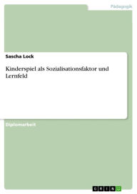 Title: Kinderspiel als Sozialisationsfaktor und Lernfeld, Author: Sascha Lock