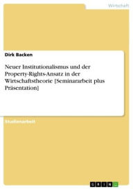 Title: Neuer Institutionalismus und der Property-Rights-Ansatz in der Wirtschaftstheorie [Seminararbeit plus Präsentation], Author: Dirk Backen