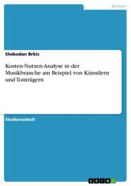 Title: Kosten-Nutzen-Analyse in der Musikbranche am Beispiel von Künstlern und Tonträgern, Author: Slobodan Brkic
