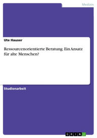 Title: Ressourcenorientierte Beratung. Ein Ansatz für alte Menschen?, Author: Ute Hauser