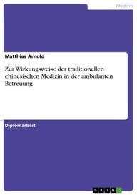Title: Zur Wirkungsweise der traditionellen chinesischen Medizin in der ambulanten Betreuung, Author: Matthias Arnold