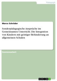 Title: Sonderpädagogische Ansprüche im Gemeinsamen Unterricht. Die Integration von Kindern mit geistiger Behinderung an allgemeinen Schulen, Author: Marco Schröder