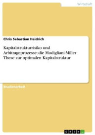 Title: Kapitalstrukturrisiko und Arbitrageprozesse: die Modigliani-Miller These zur optimalen Kapitalstruktur, Author: Chris Sebastian Heidrich